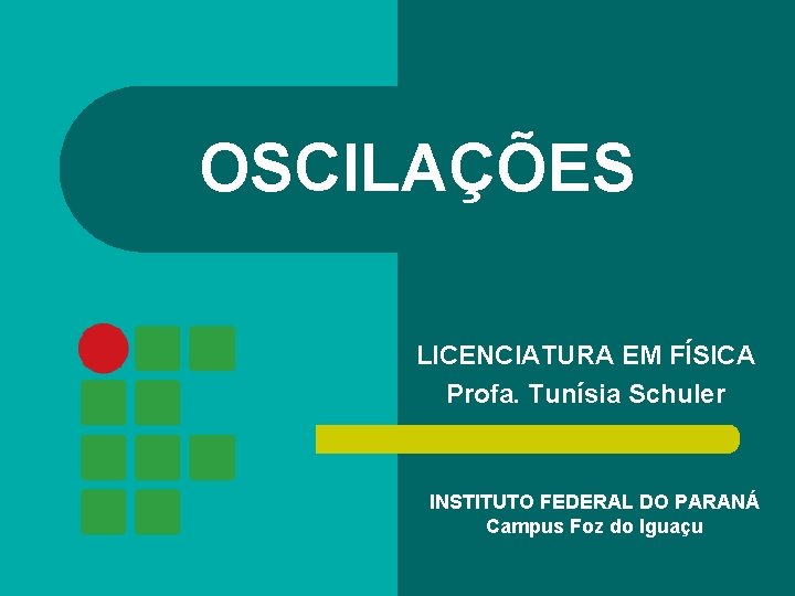 OSCILAÇÕES LICENCIATURA EM FÍSICA Profa. Tunísia Schuler INSTITUTO FEDERAL DO PARANÁ Campus Foz do