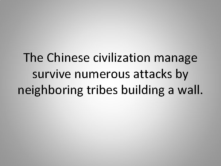 The Chinese civilization manage survive numerous attacks by neighboring tribes building a wall. 