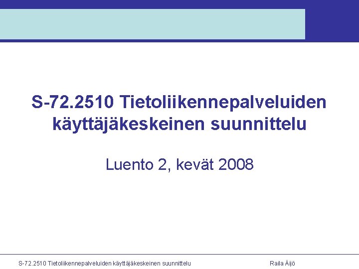 S-72. 2510 Tietoliikennepalveluiden käyttäjäkeskeinen suunnittelu Luento 2, kevät 2008 S-72. 2510 Tietoliikennepalveluiden käyttäjäkeskeinen suunnittelu