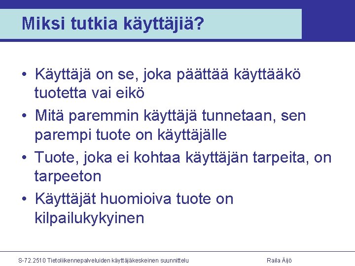 Miksi tutkia käyttäjiä? • Käyttäjä on se, joka päättää käyttääkö tuotetta vai eikö •