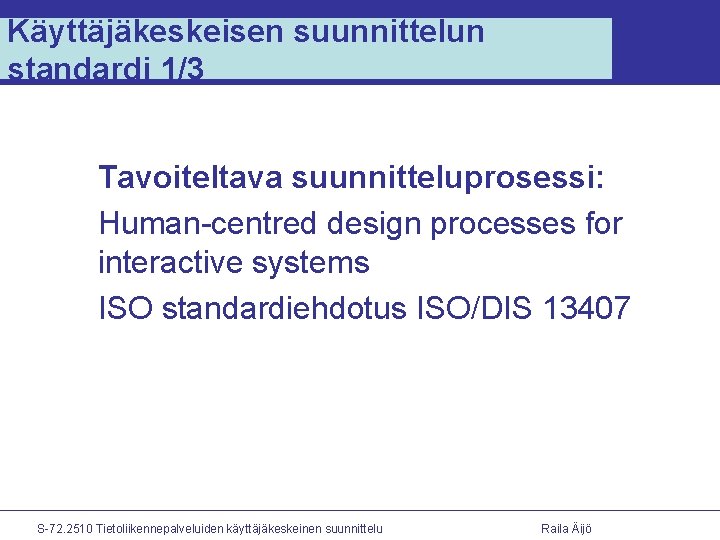 Käyttäjäkeskeisen suunnittelun standardi 1/3 Tavoiteltava suunnitteluprosessi: Human-centred design processes for interactive systems ISO standardiehdotus