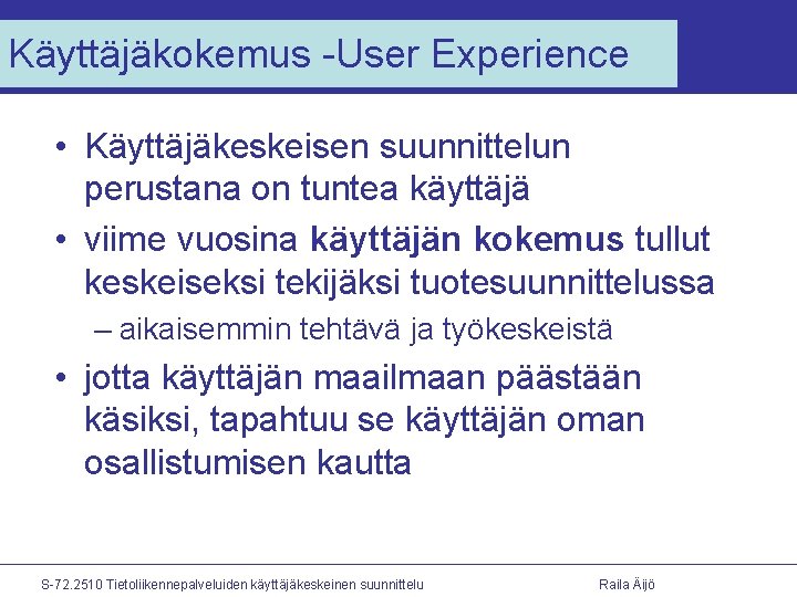 Käyttäjäkokemus -User Experience • Käyttäjäkeskeisen suunnittelun perustana on tuntea käyttäjä • viime vuosina käyttäjän