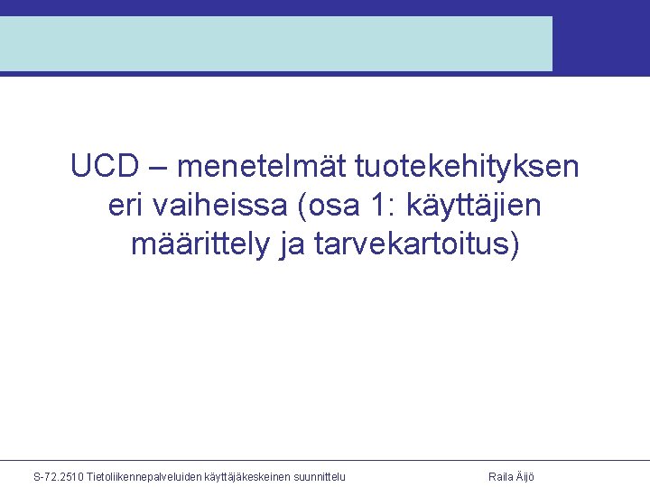 UCD – menetelmät tuotekehityksen eri vaiheissa (osa 1: käyttäjien määrittely ja tarvekartoitus) S-72. 2510