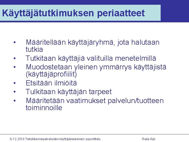 Käyttäjätutkimuksen periaatteet • • • Määritellään käyttäjäryhmä, jota halutaan tutkia Tutkitaan käyttäjiä valituilla menetelmillä