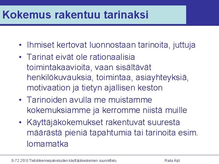 Kokemus rakentuu tarinaksi • Ihmiset kertovat luonnostaan tarinoita, juttuja • Tarinat eivät ole rationaalisia