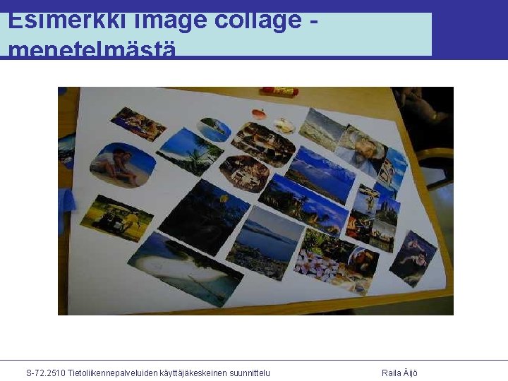 Esimerkki image collage menetelmästä S-72. 2510 Tietoliikennepalveluiden käyttäjäkeskeinen suunnittelu Raila Äijö 