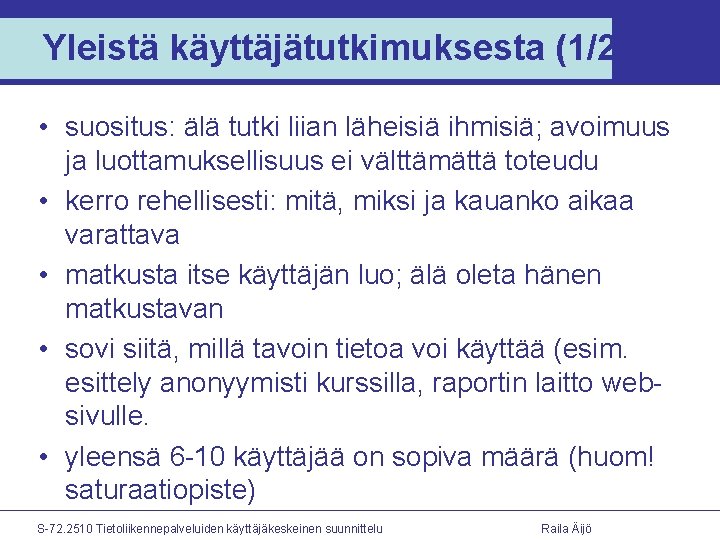 Yleistä käyttäjätutkimuksesta (1/2) • suositus: älä tutki liian läheisiä ihmisiä; avoimuus ja luottamuksellisuus ei