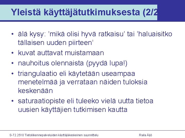 Yleistä käyttäjätutkimuksesta (2/2) • älä kysy: ’mikä olisi hyvä ratkaisu’ tai ’haluaisitko tällaisen uuden