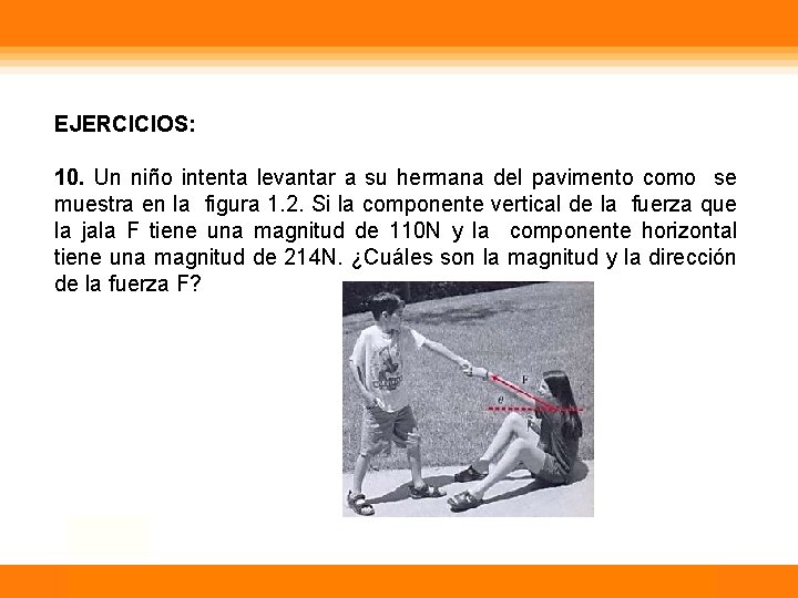 EJERCICIOS: 10. Un niño intenta levantar a su hermana del pavimento como se muestra