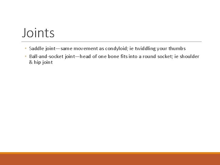 Joints ◦ Saddle joint—same movement as condyloid; ie twiddling your thumbs ◦ Ball-and-socket joint—head