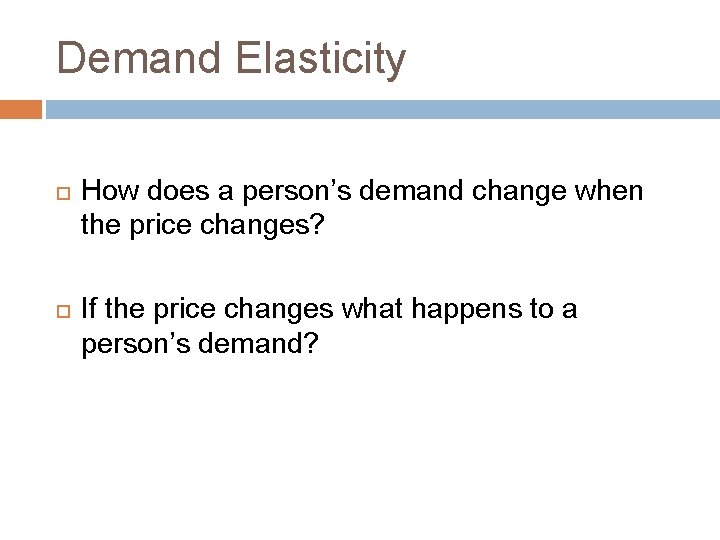 Demand Elasticity How does a person’s demand change when the price changes? If the