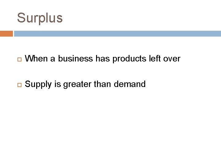 Surplus When a business has products left over Supply is greater than demand 