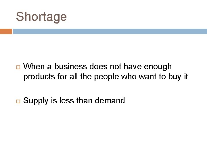 Shortage When a business does not have enough products for all the people who