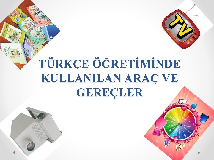 TÜRKÇE ÖĞRETİMİNDE KULLANILAN ARAÇ VE GEREÇLER 