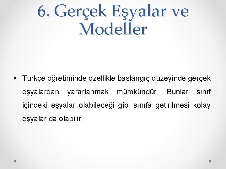 6. Gerçek Eşyalar ve Modeller • Türkçe öğretiminde özellikle başlangıç düzeyinde gerçek eşyalardan yararlanmak