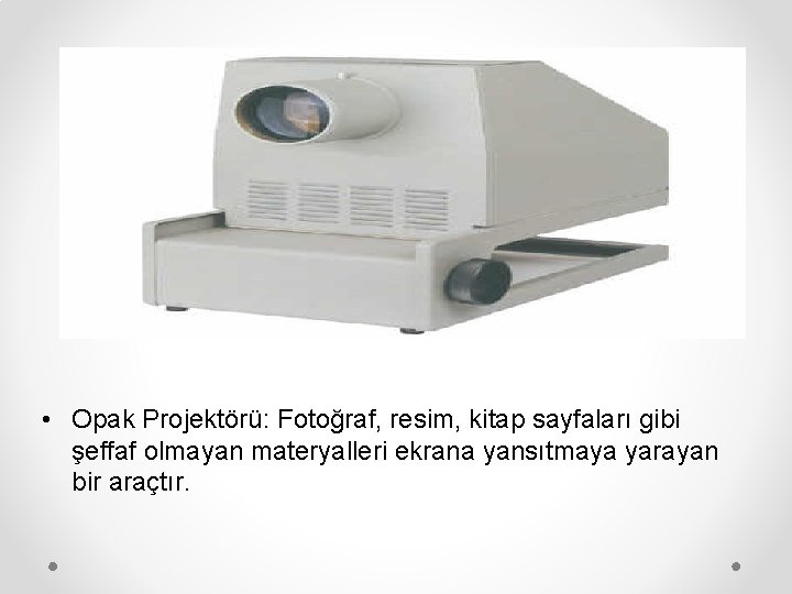  • Opak Projektörü: Fotoğraf, resim, kitap sayfaları gibi şeffaf olmayan materyalleri ekrana yansıtmaya