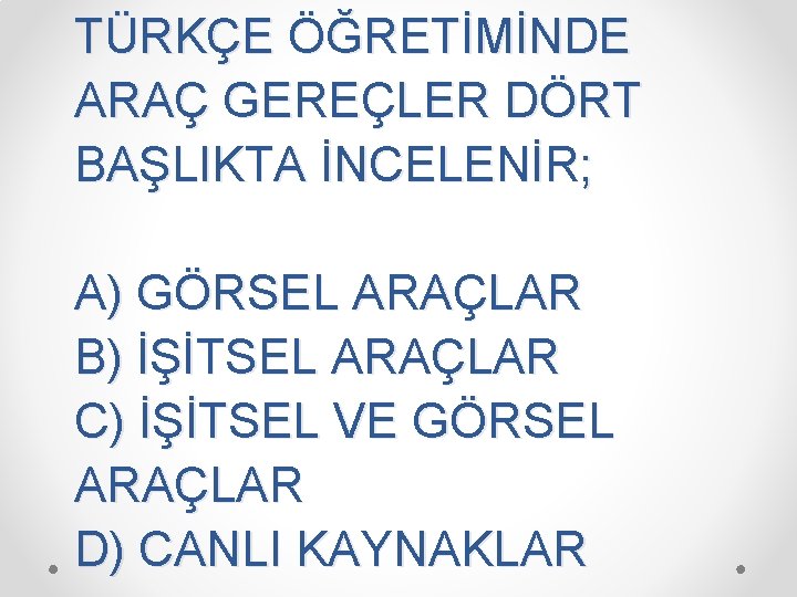 TÜRKÇE ÖĞRETİMİNDE ARAÇ GEREÇLER DÖRT BAŞLIKTA İNCELENİR; A) GÖRSEL ARAÇLAR B) İŞİTSEL ARAÇLAR C)