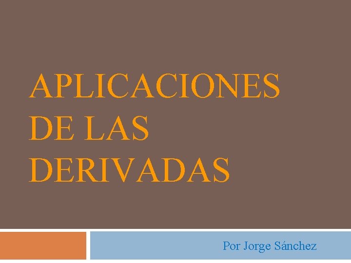 APLICACIONES DE LAS DERIVADAS Por Jorge Sánchez 