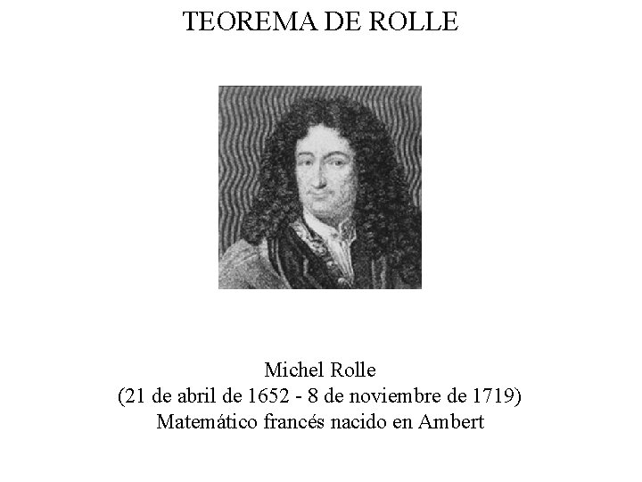 TEOREMA DE ROLLE Michel Rolle (21 de abril de 1652 - 8 de noviembre