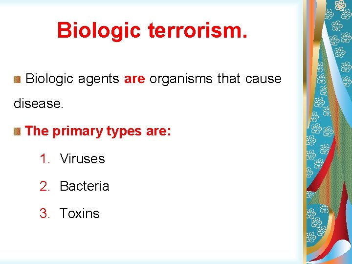 Biologic terrorism. Biologic agents are organisms that cause disease. The primary types are: 1.