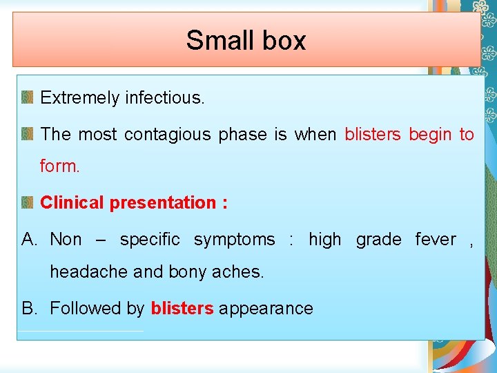 Small box Extremely infectious. The most contagious phase is when blisters begin to form.