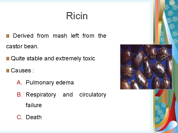 Ricin Derived from mash left from the castor bean. Quite stable and extremely toxic