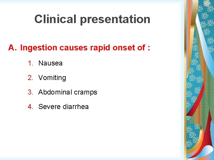 Clinical presentation A. Ingestion causes rapid onset of : 1. Nausea 2. Vomiting 3.