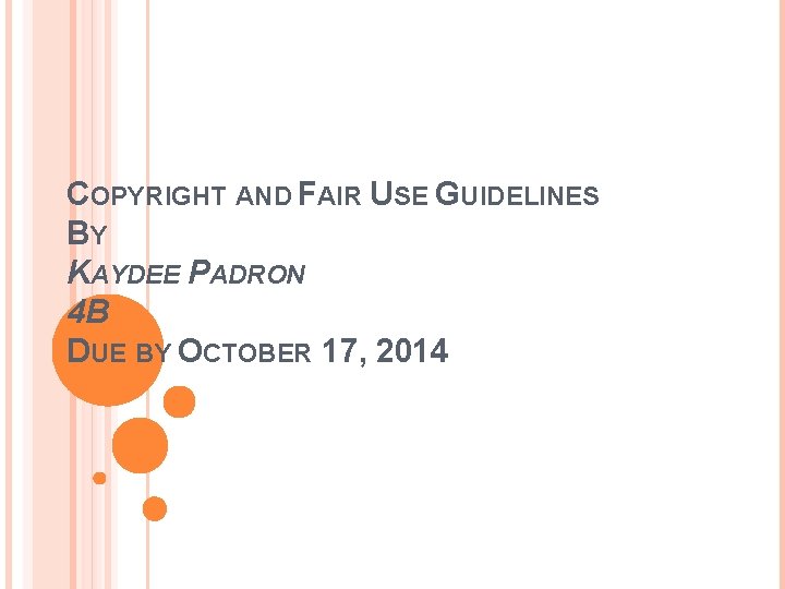 COPYRIGHT AND FAIR USE GUIDELINES BY KAYDEE PADRON 4 B DUE BY OCTOBER 17,