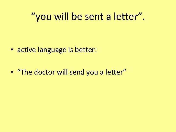 “you will be sent a letter”. • active language is better: • “The doctor