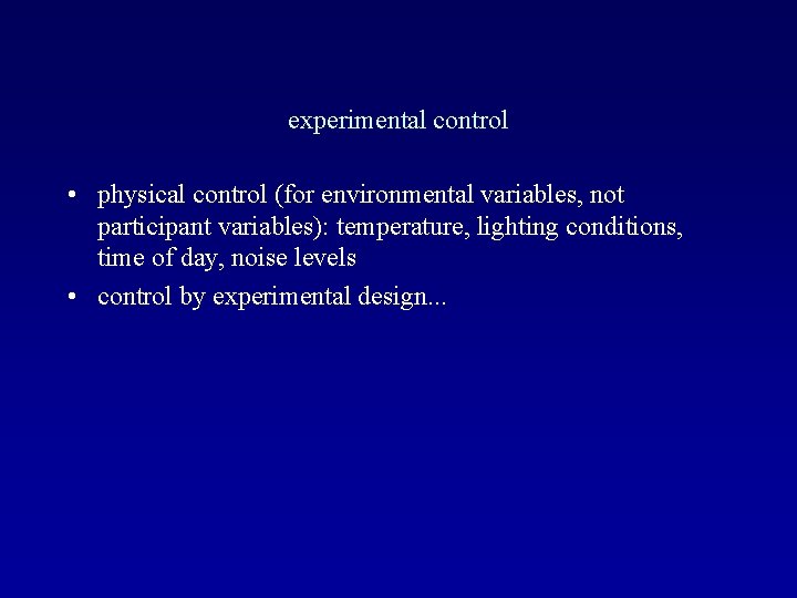 experimental control • physical control (for environmental variables, not participant variables): temperature, lighting conditions,