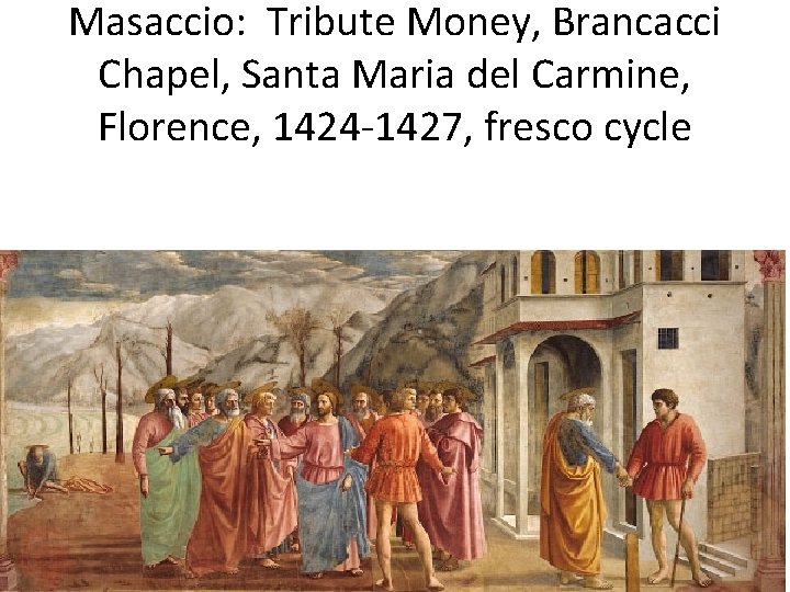 Masaccio: Tribute Money, Brancacci Chapel, Santa Maria del Carmine, Florence, 1424 -1427, fresco cycle