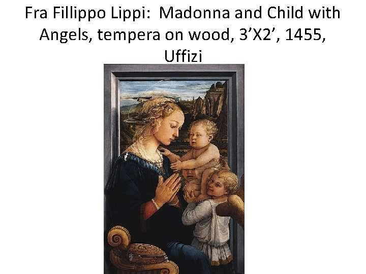 Fra Fillippo Lippi: Madonna and Child with Angels, tempera on wood, 3’X 2’, 1455,