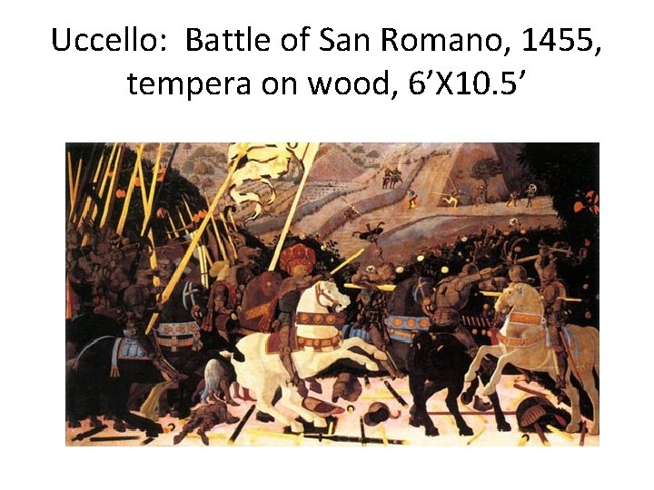 Uccello: Battle of San Romano, 1455, tempera on wood, 6’X 10. 5’ 