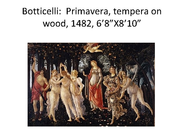 Botticelli: Primavera, tempera on wood, 1482, 6’ 8”X 8’ 10” 