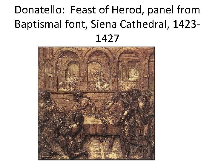 Donatello: Feast of Herod, panel from Baptismal font, Siena Cathedral, 14231427 