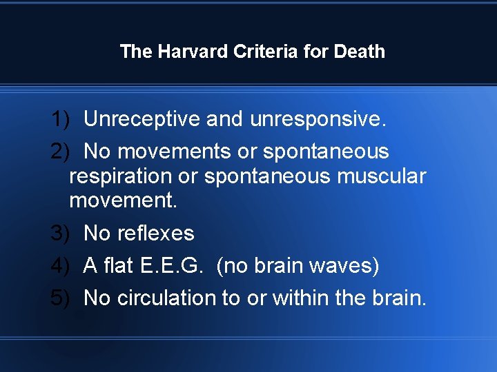 The Harvard Criteria for Death 1) Unreceptive and unresponsive. 2) No movements or spontaneous