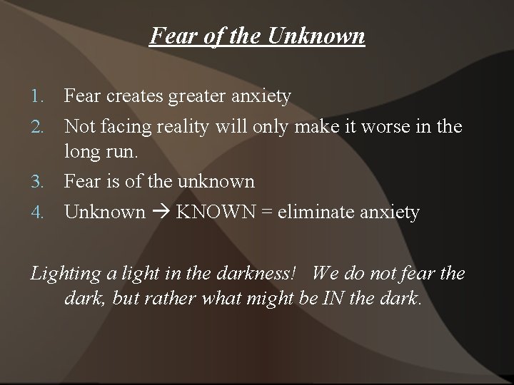 Fear of the Unknown Fear creates greater anxiety 2. Not facing reality will only