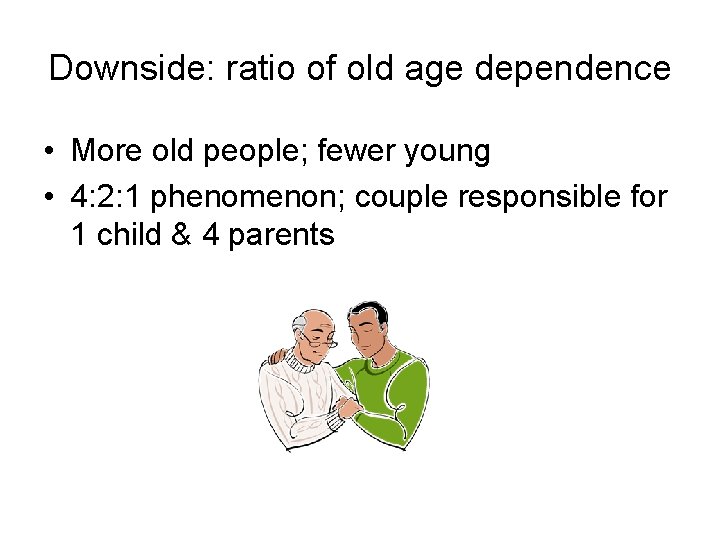 Downside: ratio of old age dependence • More old people; fewer young • 4: