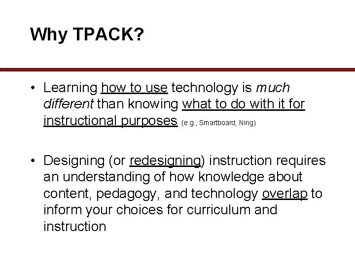 Why TPACK? • Learning how to use technology is much different than knowing what