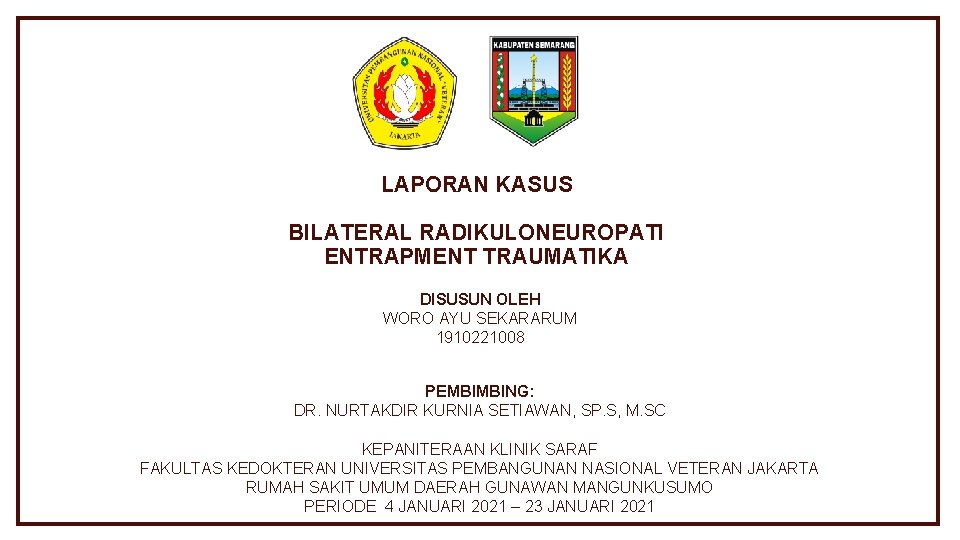 LAPORAN KASUS BILATERAL RADIKULONEUROPATI ENTRAPMENT TRAUMATIKA DISUSUN OLEH WORO AYU SEKARARUM 1910221008 PEMBIMBING: DR.