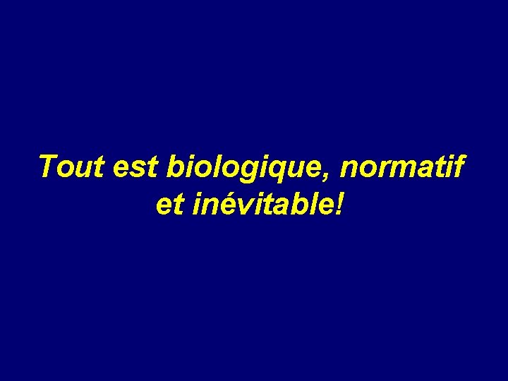 Tout est biologique, normatif et inévitable! 