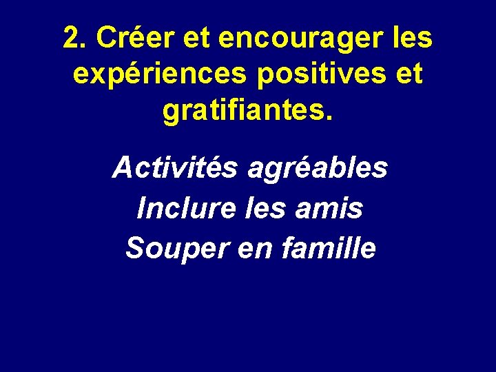 2. Créer et encourager les expériences positives et gratifiantes. Activités agréables Inclure les amis