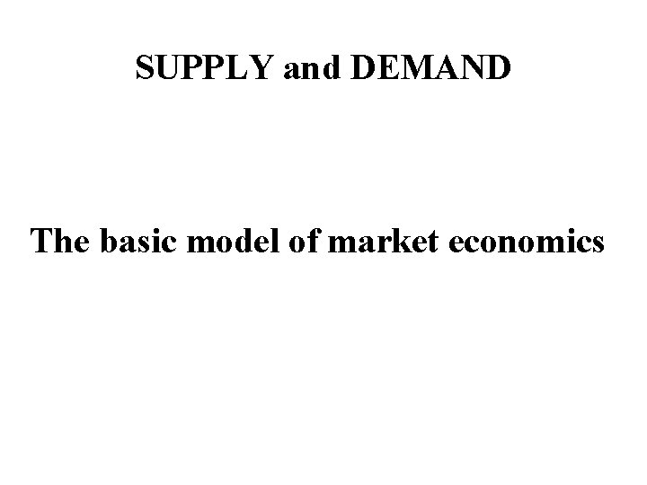 SUPPLY and DEMAND The basic model of market economics 