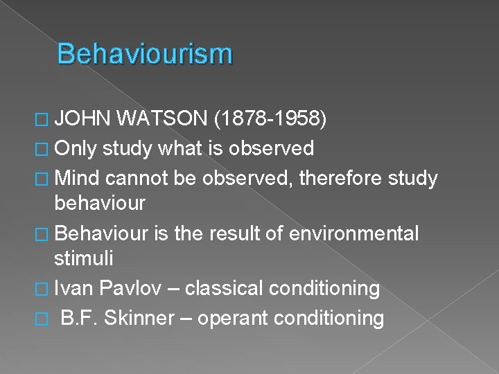 Behaviourism � JOHN WATSON (1878 -1958) � Only study what is observed � Mind