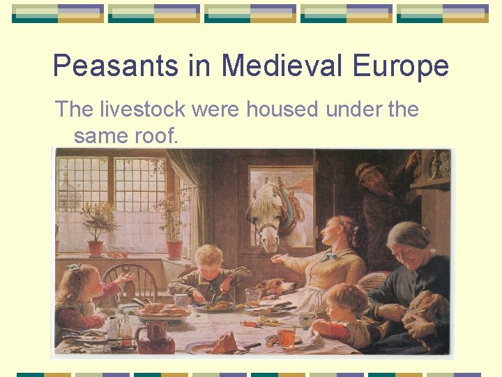 Peasants in Medieval Europe The livestock were housed under the same roof. 