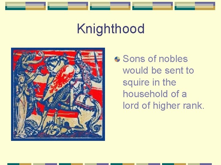 Knighthood Sons of nobles would be sent to squire in the household of a