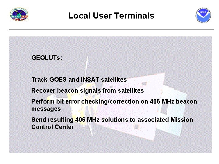 Local User Terminals GEOLUTs: Track GOES and INSAT satellites Recover beacon signals from satellites