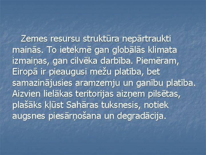 Zemes resursu struktūra nepārtraukti mainās. To ietekmē gan globālās klimata izmaiņas, gan cilvēka darbība.