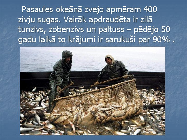 Pasaules okeānā zvejo apmēram 400 zivju sugas. Vairāk apdraudēta ir zilā tunzivs, zobenzivs un