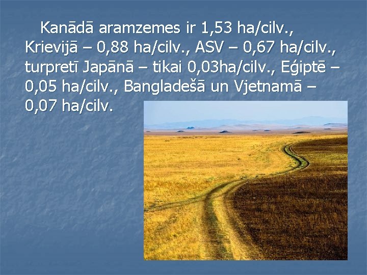 Kanādā aramzemes ir 1, 53 ha/cilv. , Krievijā – 0, 88 ha/cilv. , ASV Kanādā aramzemes ir 1, 53 ha/cilv. , Krievijā – 0, 88 ha/cilv. , ASV